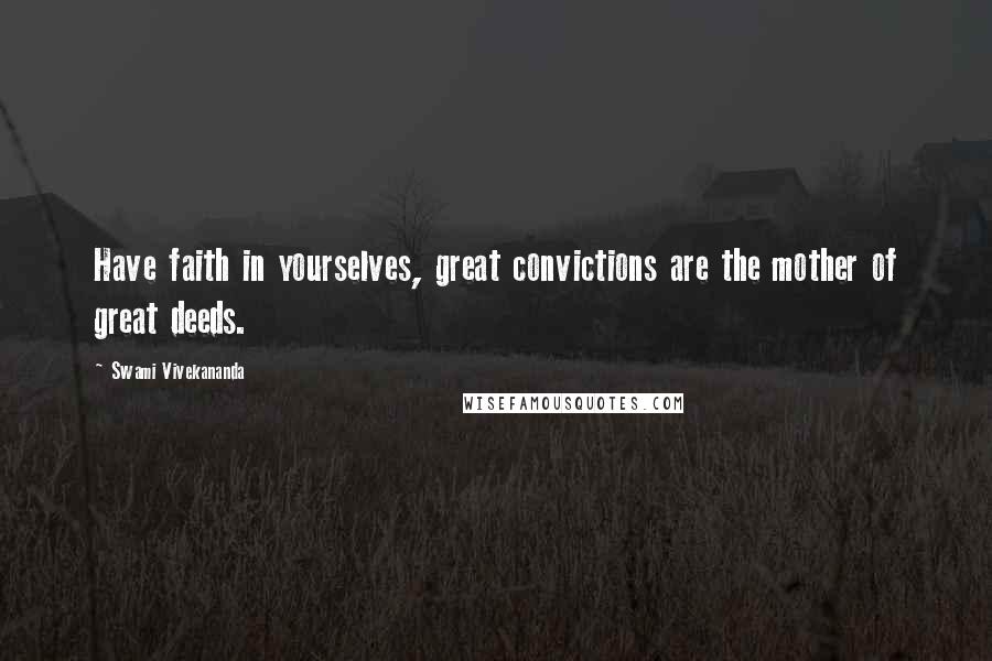 Swami Vivekananda Quotes: Have faith in yourselves, great convictions are the mother of great deeds.