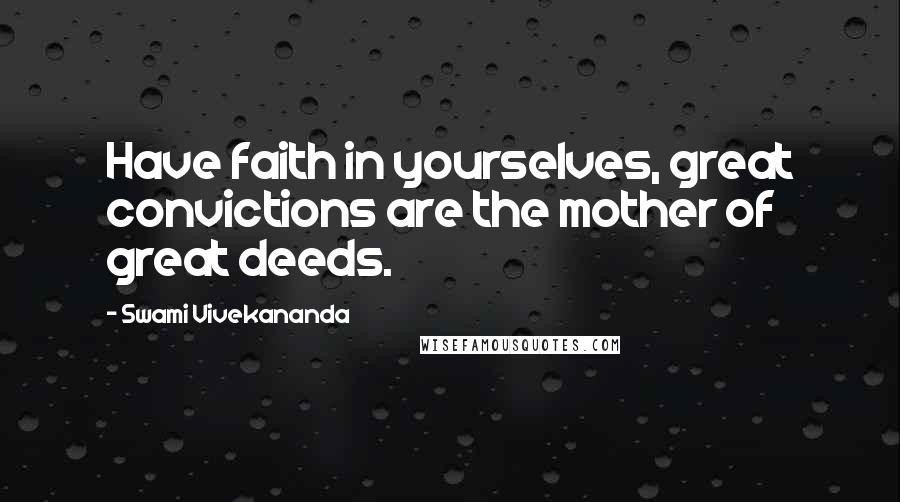 Swami Vivekananda Quotes: Have faith in yourselves, great convictions are the mother of great deeds.
