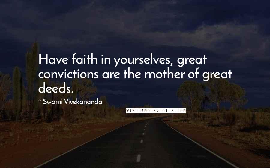 Swami Vivekananda Quotes: Have faith in yourselves, great convictions are the mother of great deeds.