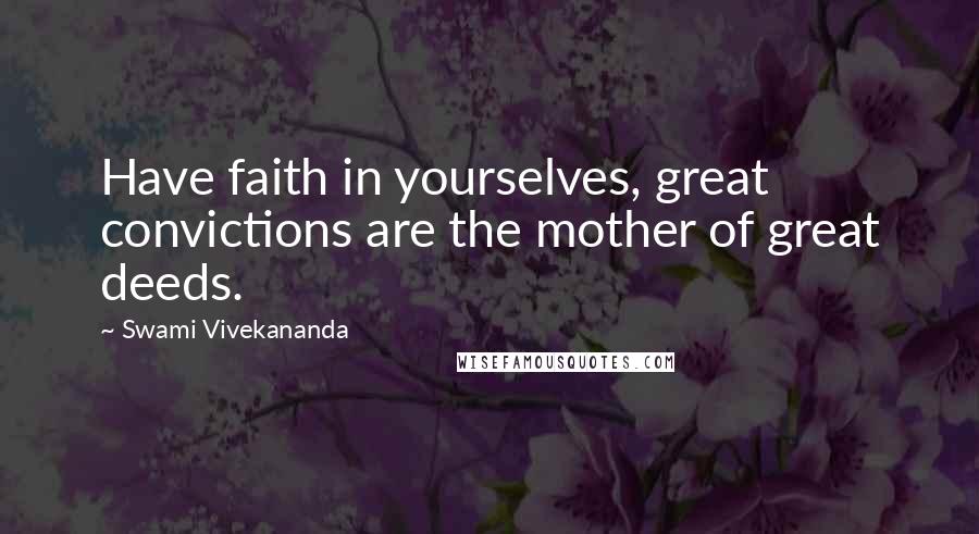 Swami Vivekananda Quotes: Have faith in yourselves, great convictions are the mother of great deeds.