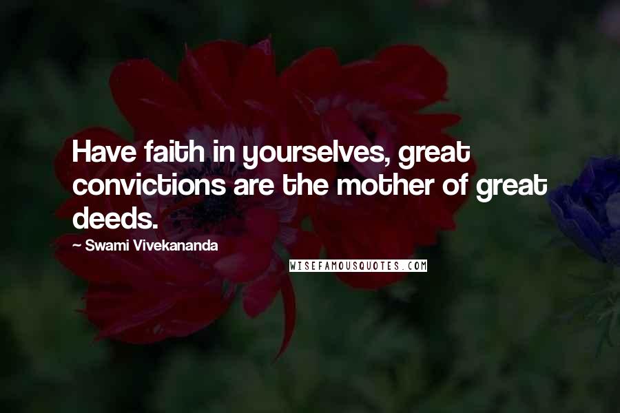 Swami Vivekananda Quotes: Have faith in yourselves, great convictions are the mother of great deeds.