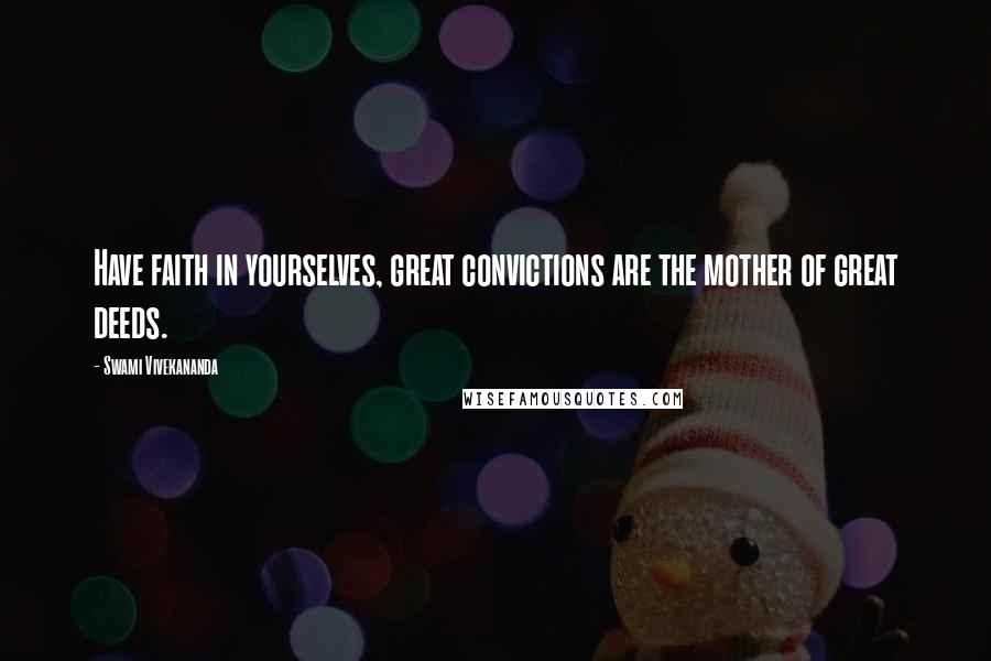 Swami Vivekananda Quotes: Have faith in yourselves, great convictions are the mother of great deeds.