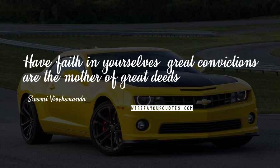 Swami Vivekananda Quotes: Have faith in yourselves, great convictions are the mother of great deeds.