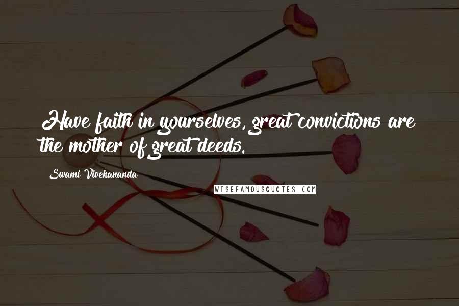 Swami Vivekananda Quotes: Have faith in yourselves, great convictions are the mother of great deeds.