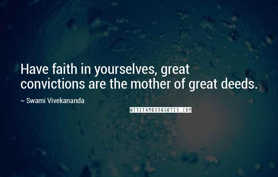 Swami Vivekananda Quotes: Have faith in yourselves, great convictions are the mother of great deeds.