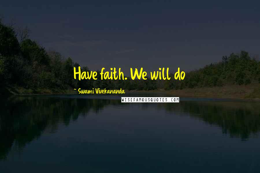 Swami Vivekananda Quotes: Have faith. We will do