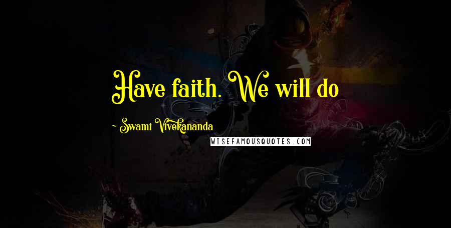 Swami Vivekananda Quotes: Have faith. We will do