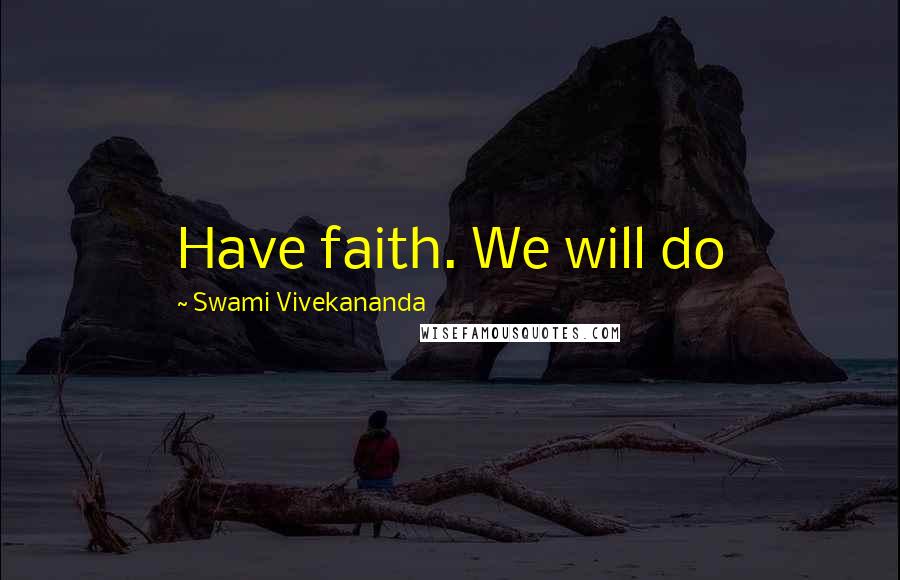 Swami Vivekananda Quotes: Have faith. We will do