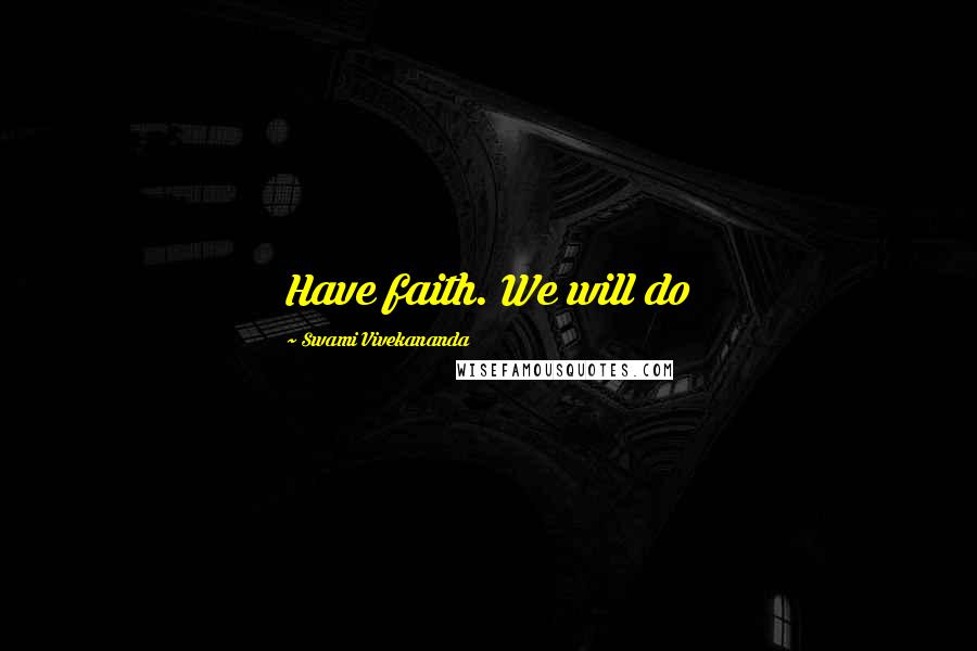 Swami Vivekananda Quotes: Have faith. We will do