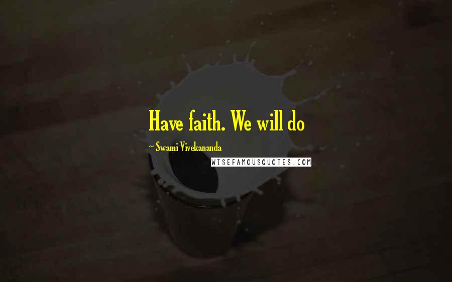 Swami Vivekananda Quotes: Have faith. We will do