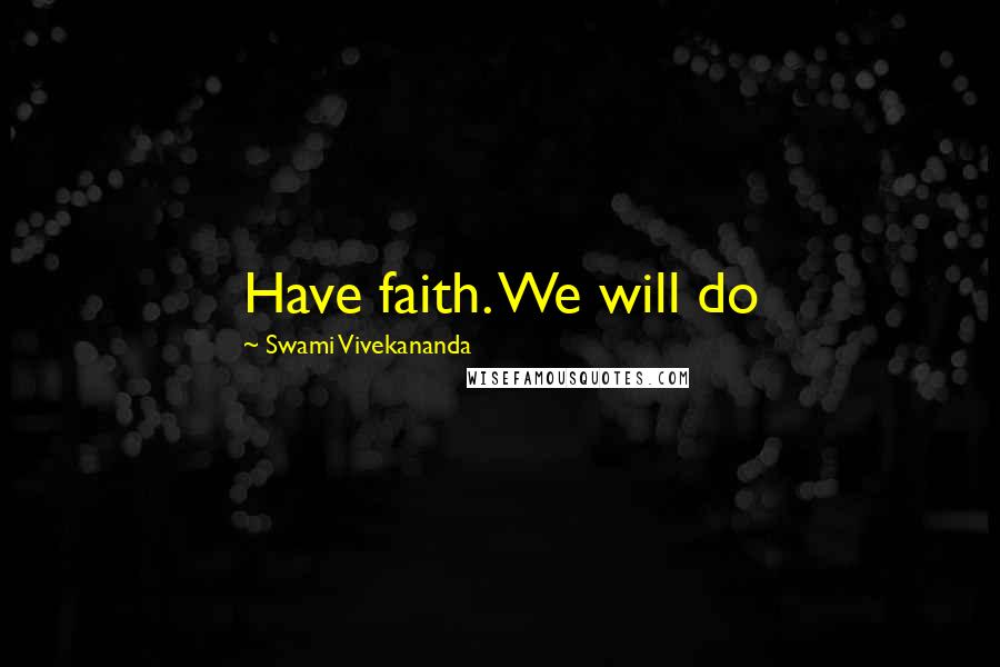 Swami Vivekananda Quotes: Have faith. We will do