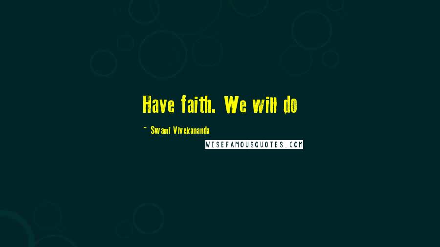 Swami Vivekananda Quotes: Have faith. We will do