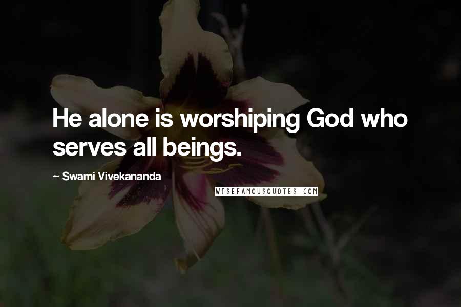 Swami Vivekananda Quotes: He alone is worshiping God who serves all beings.