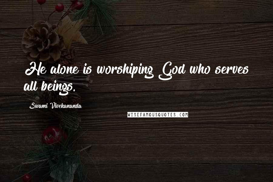 Swami Vivekananda Quotes: He alone is worshiping God who serves all beings.