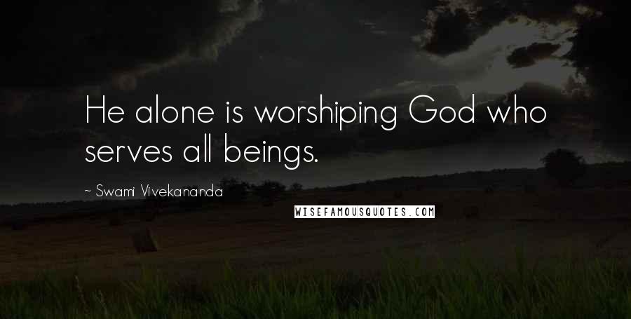 Swami Vivekananda Quotes: He alone is worshiping God who serves all beings.
