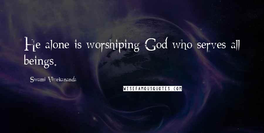 Swami Vivekananda Quotes: He alone is worshiping God who serves all beings.