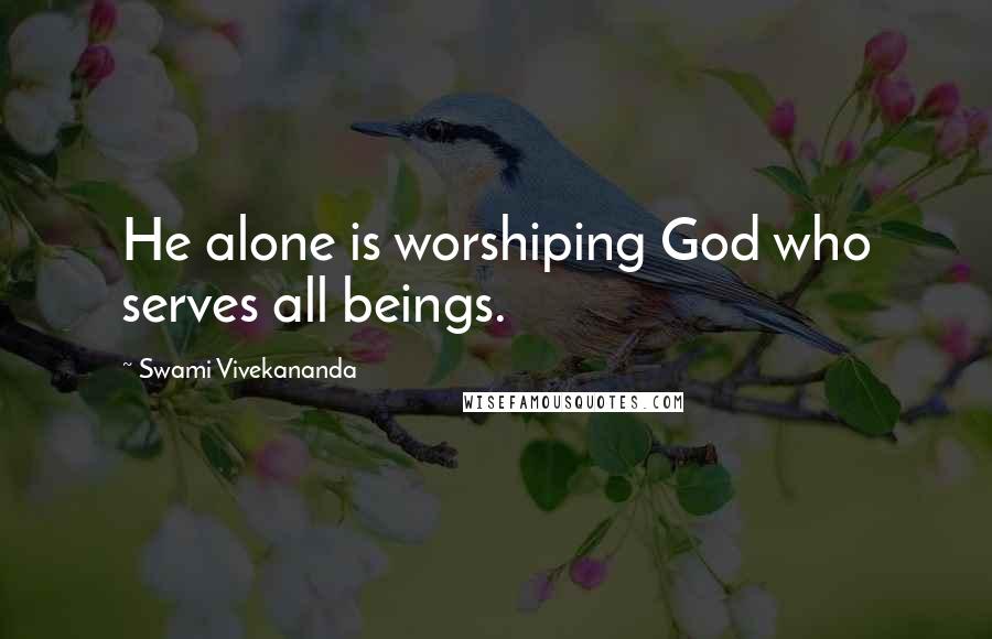 Swami Vivekananda Quotes: He alone is worshiping God who serves all beings.