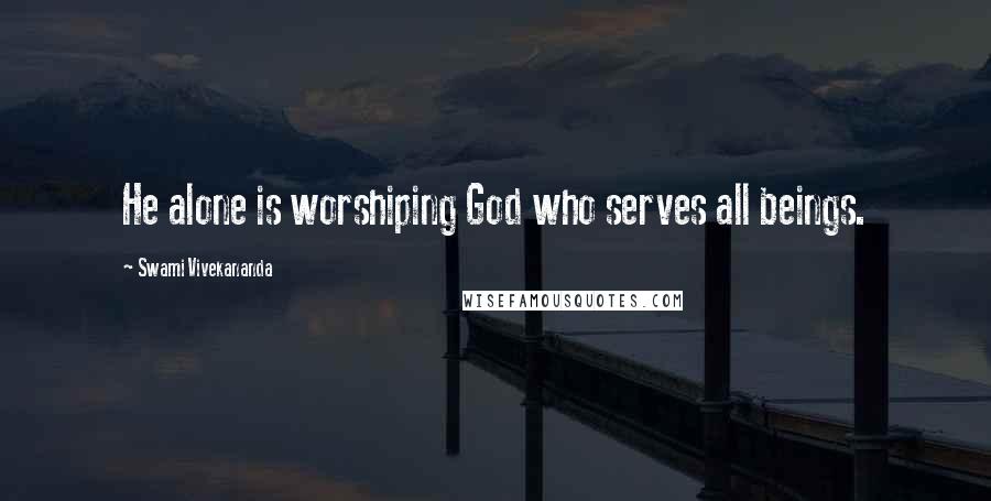 Swami Vivekananda Quotes: He alone is worshiping God who serves all beings.