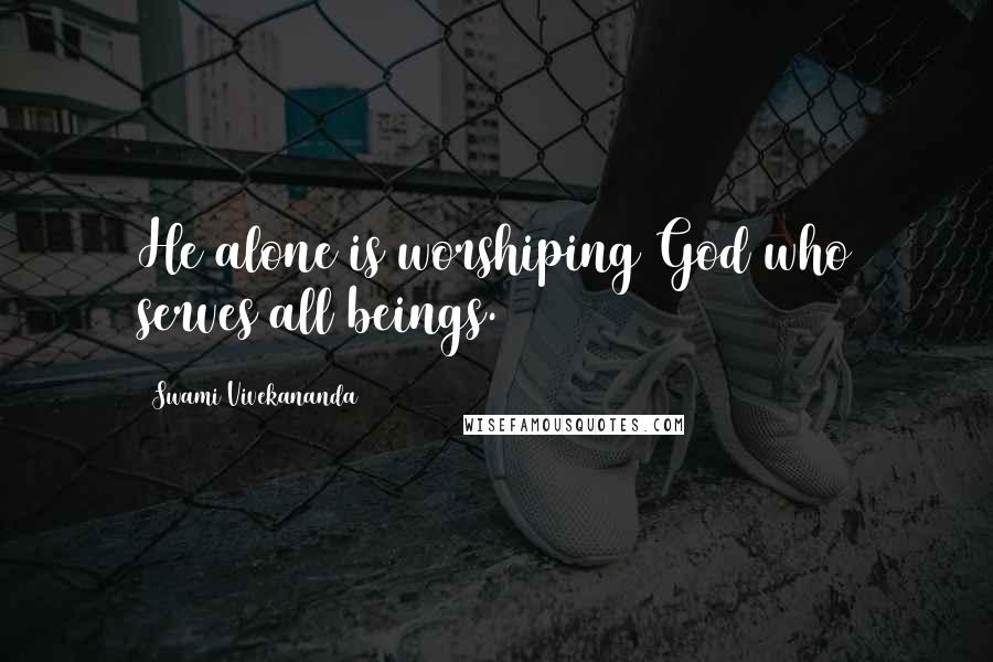 Swami Vivekananda Quotes: He alone is worshiping God who serves all beings.