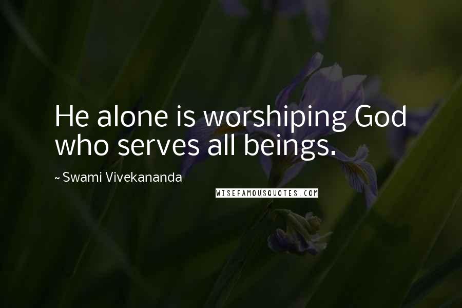 Swami Vivekananda Quotes: He alone is worshiping God who serves all beings.