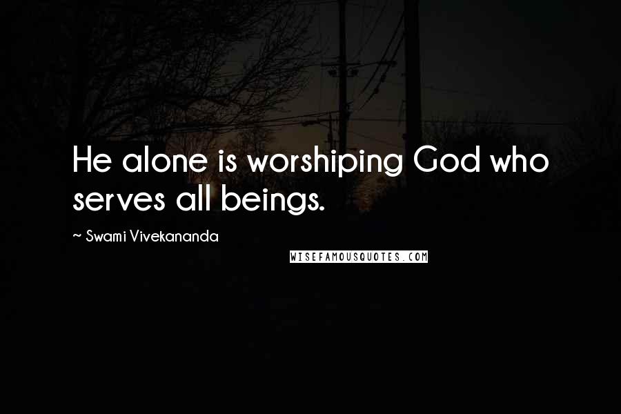 Swami Vivekananda Quotes: He alone is worshiping God who serves all beings.