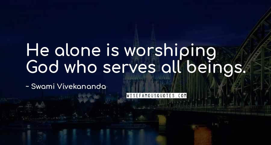 Swami Vivekananda Quotes: He alone is worshiping God who serves all beings.