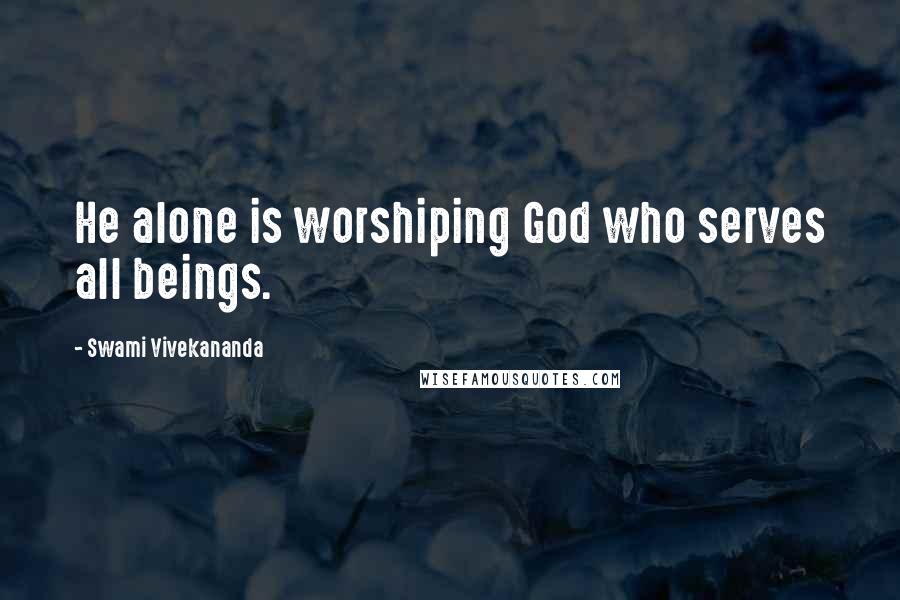 Swami Vivekananda Quotes: He alone is worshiping God who serves all beings.