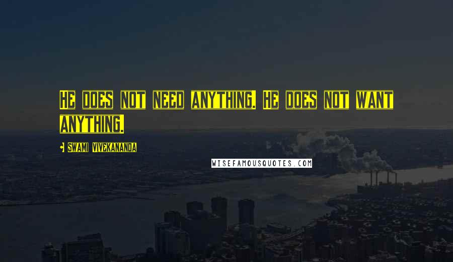 Swami Vivekananda Quotes: He does not need anything. He does not want anything.