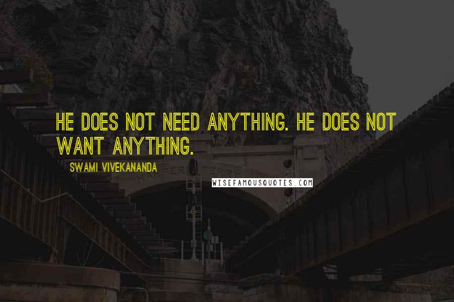 Swami Vivekananda Quotes: He does not need anything. He does not want anything.