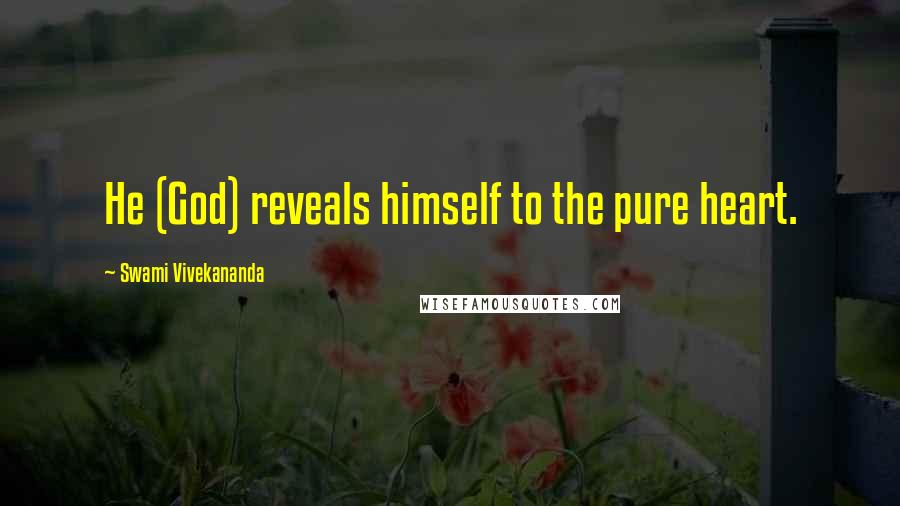 Swami Vivekananda Quotes: He (God) reveals himself to the pure heart.