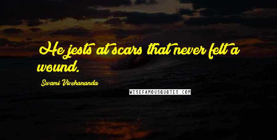 Swami Vivekananda Quotes: He jests at scars that never felt a wound.