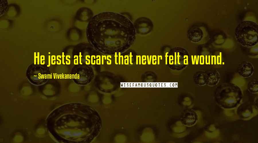 Swami Vivekananda Quotes: He jests at scars that never felt a wound.