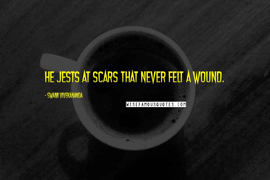 Swami Vivekananda Quotes: He jests at scars that never felt a wound.