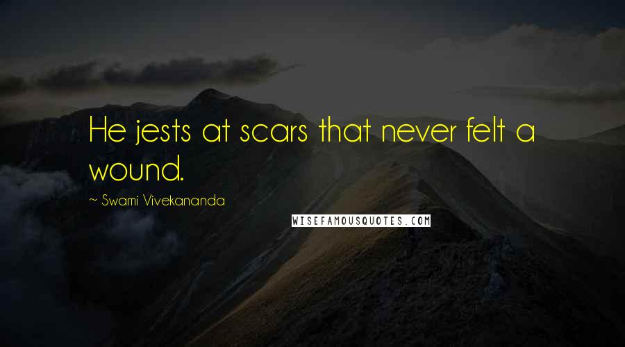 Swami Vivekananda Quotes: He jests at scars that never felt a wound.