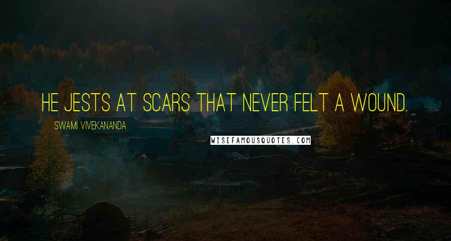 Swami Vivekananda Quotes: He jests at scars that never felt a wound.
