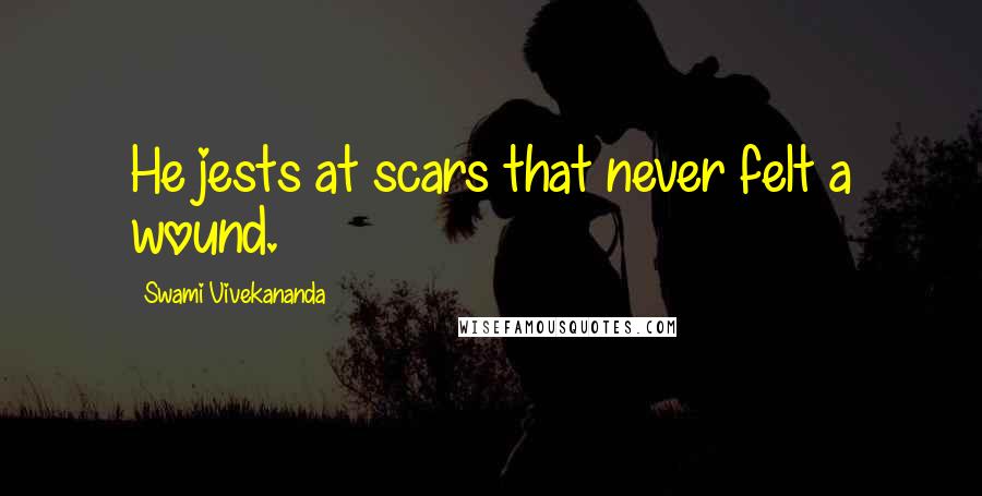 Swami Vivekananda Quotes: He jests at scars that never felt a wound.