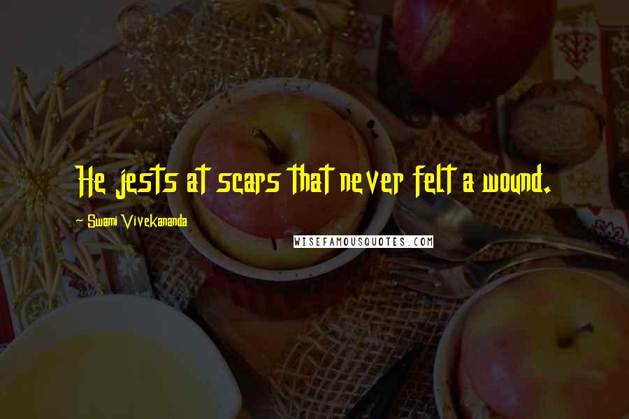 Swami Vivekananda Quotes: He jests at scars that never felt a wound.