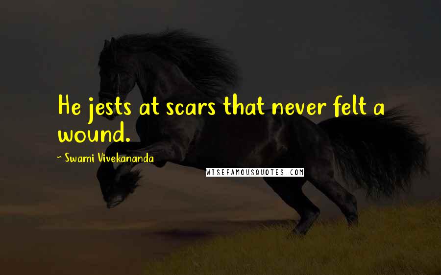 Swami Vivekananda Quotes: He jests at scars that never felt a wound.