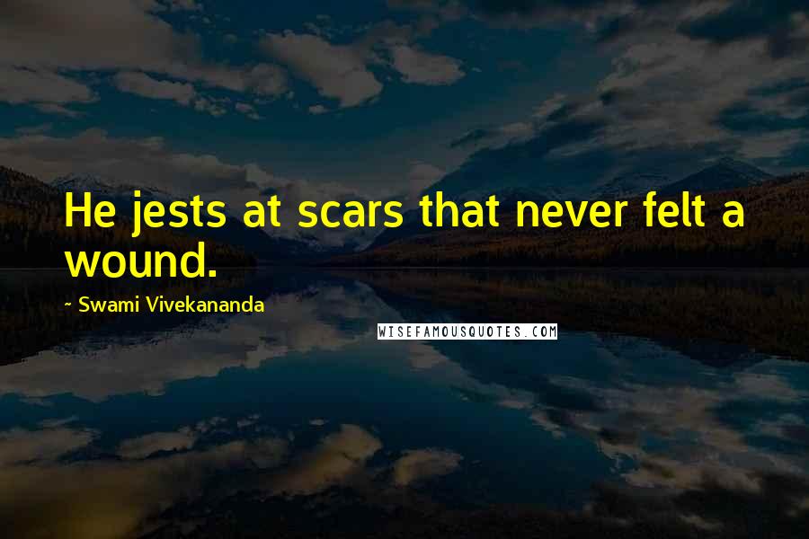 Swami Vivekananda Quotes: He jests at scars that never felt a wound.