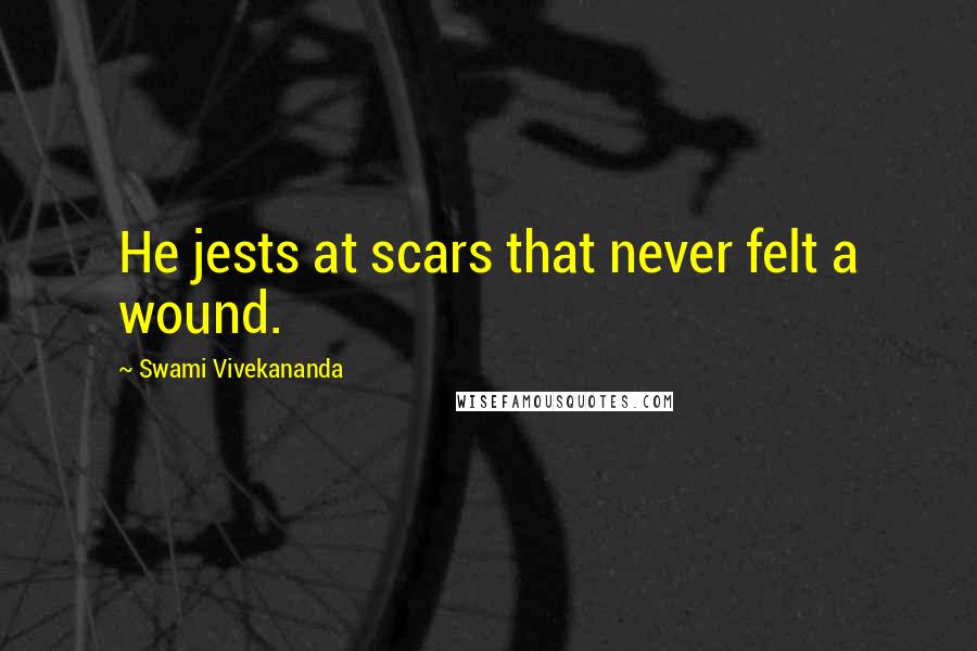 Swami Vivekananda Quotes: He jests at scars that never felt a wound.