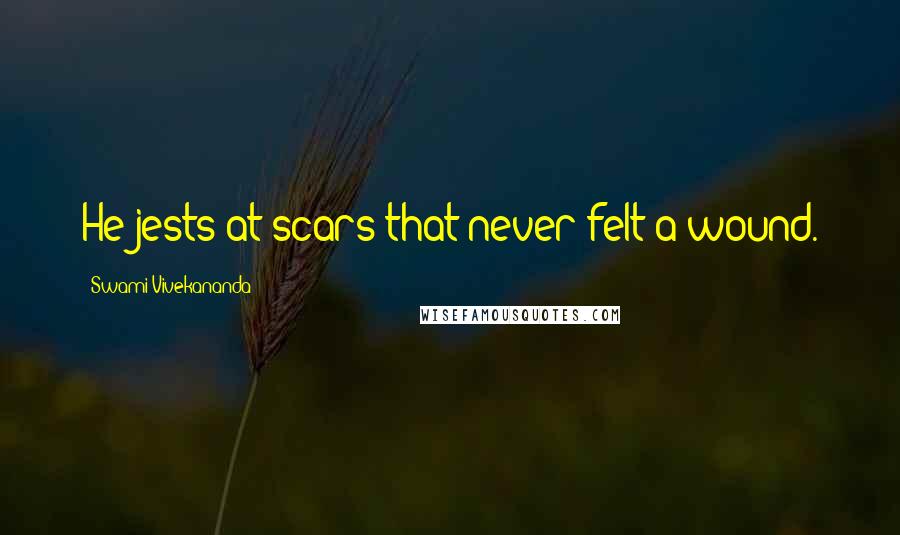 Swami Vivekananda Quotes: He jests at scars that never felt a wound.