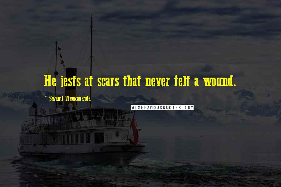 Swami Vivekananda Quotes: He jests at scars that never felt a wound.