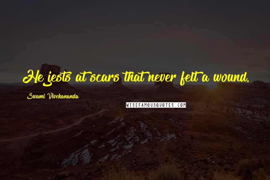 Swami Vivekananda Quotes: He jests at scars that never felt a wound.