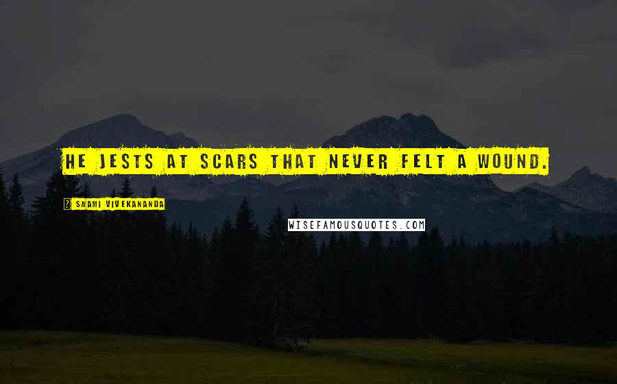 Swami Vivekananda Quotes: He jests at scars that never felt a wound.