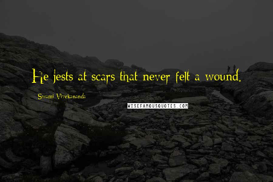 Swami Vivekananda Quotes: He jests at scars that never felt a wound.