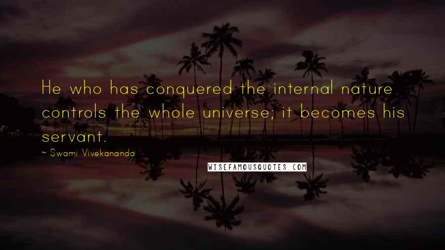 Swami Vivekananda Quotes: He who has conquered the internal nature controls the whole universe; it becomes his servant.