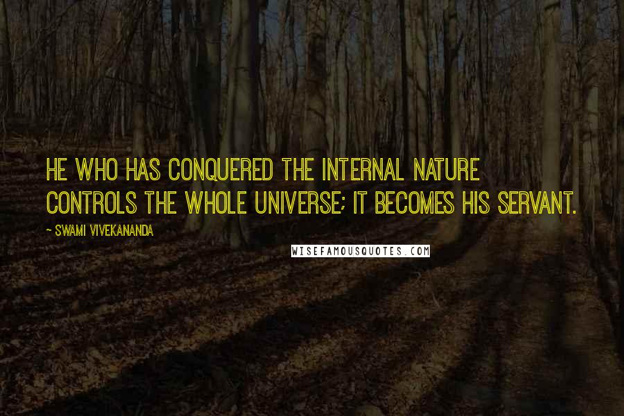 Swami Vivekananda Quotes: He who has conquered the internal nature controls the whole universe; it becomes his servant.