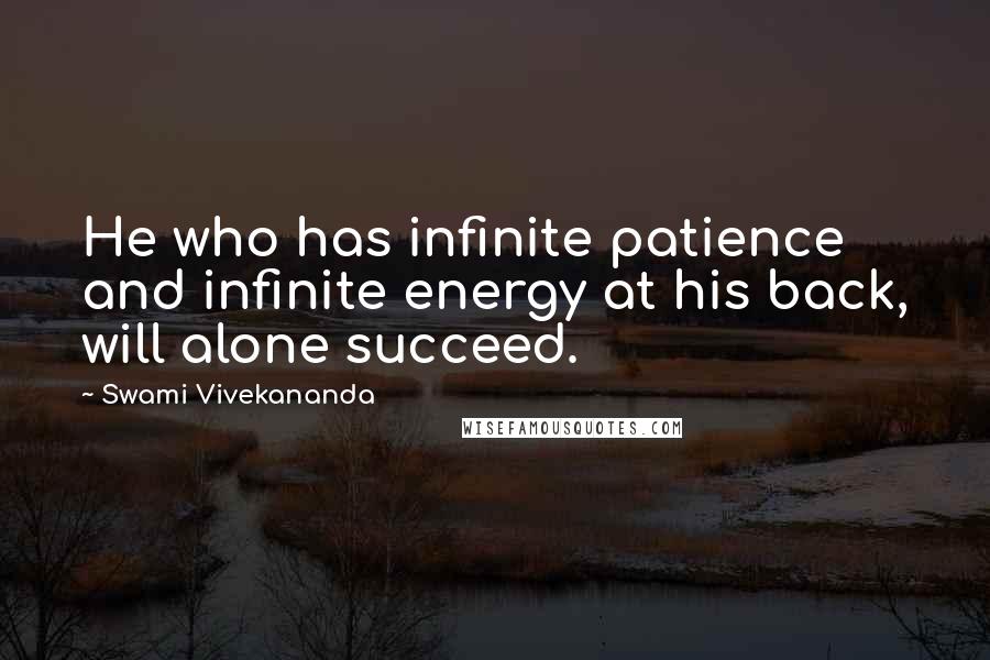 Swami Vivekananda Quotes: He who has infinite patience and infinite energy at his back, will alone succeed.