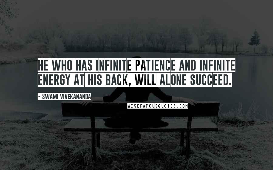 Swami Vivekananda Quotes: He who has infinite patience and infinite energy at his back, will alone succeed.