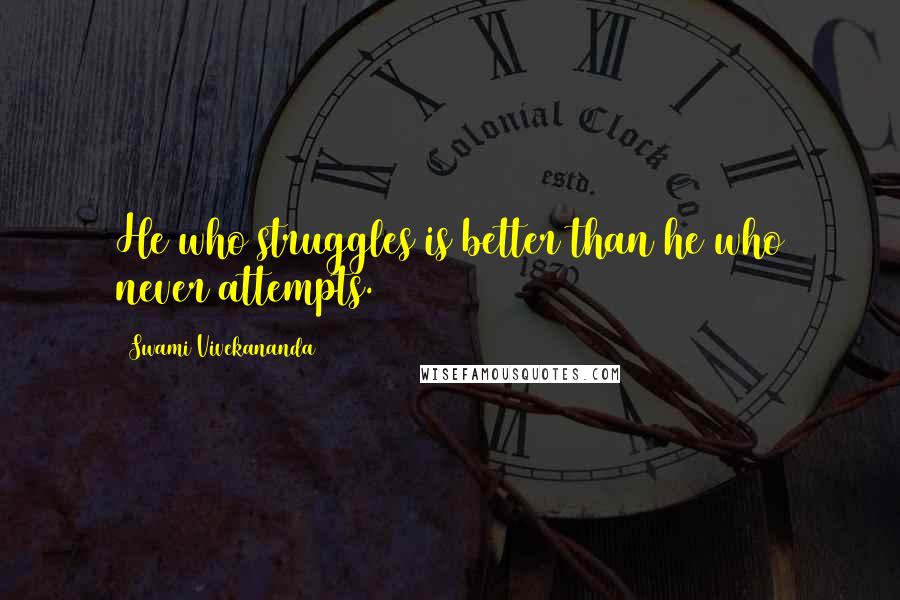Swami Vivekananda Quotes: He who struggles is better than he who never attempts.